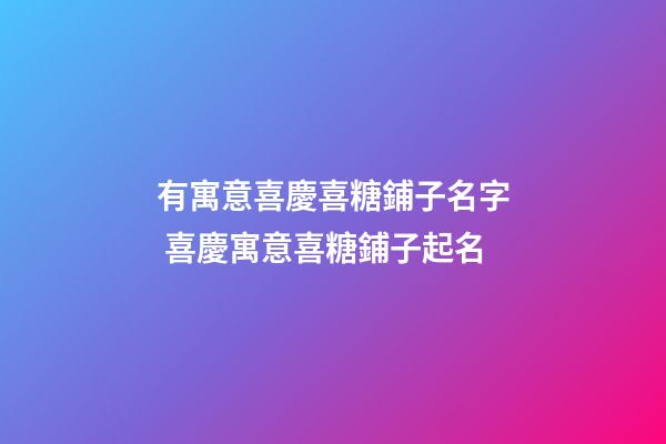 有寓意喜慶喜糖鋪子名字 喜慶寓意喜糖鋪子起名